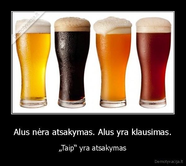 Alus nėra atsakymas. Alus yra klausimas.