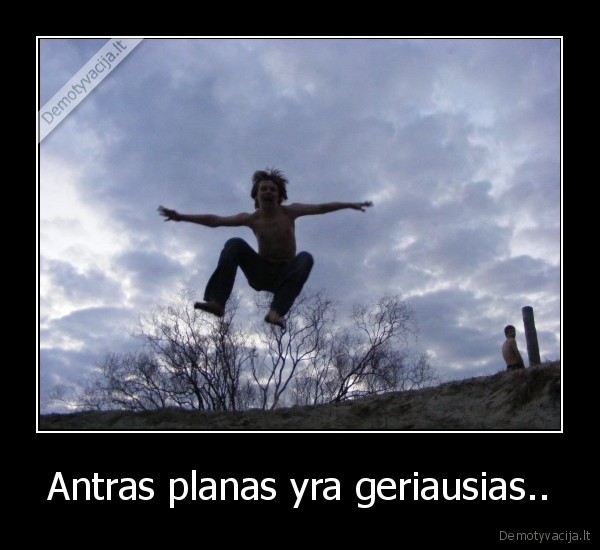 Antras planas yra geriausias..