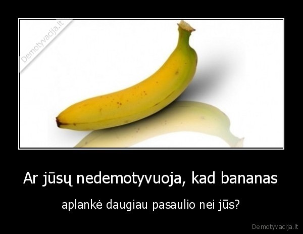 bananas,demotyvacija,pasaulis