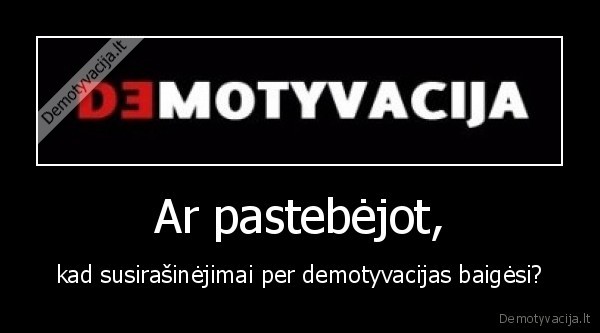 demotyvacija,susirasinejimai,baigesi