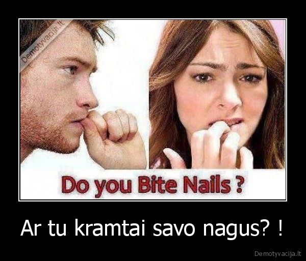 Ar tu kramtai savo nagus? !