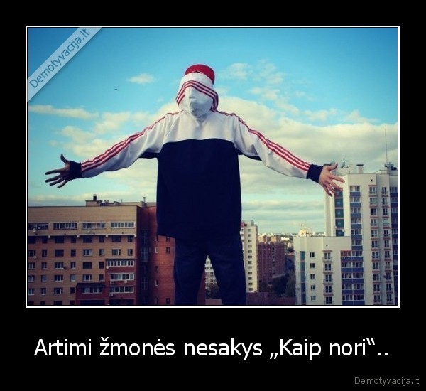 Artimi žmonės nesakys „Kaip nori“..