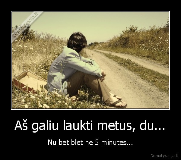 Aš galiu laukti metus, du...