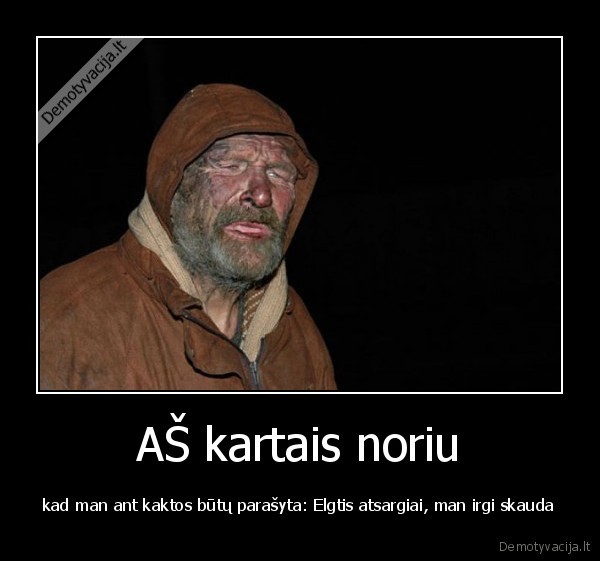 AŠ kartais noriu