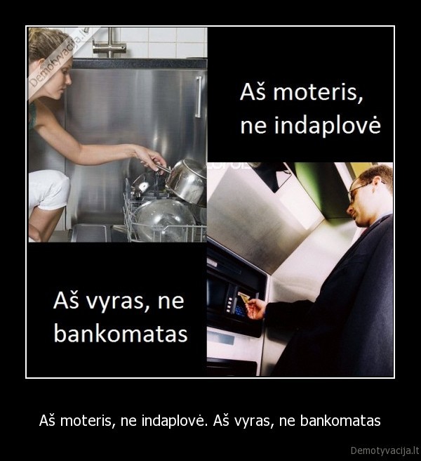 Aš moteris, ne indaplovė. Aš vyras, ne bankomatas