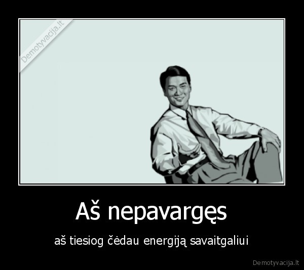 Aš nepavargęs