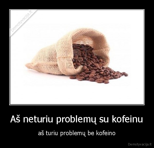 Aš neturiu problemų su kofeinu