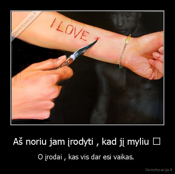 Aš noriu jam įrodyti , kad jį myliu ♥