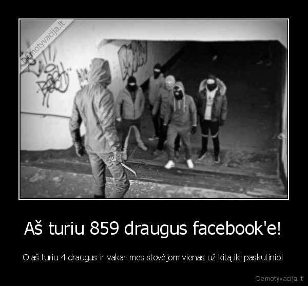 Aš turiu 859 draugus facebook'e!