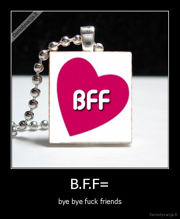 B.F.F=