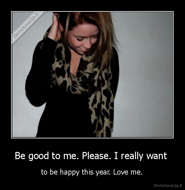 Be good to me. Please. I really want 