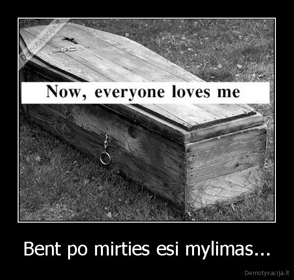 Bent po mirties esi mylimas...