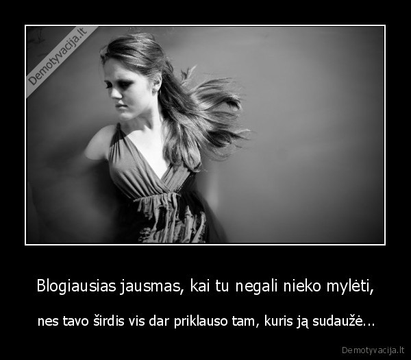 Blogiausias jausmas, kai tu negali nieko mylėti,