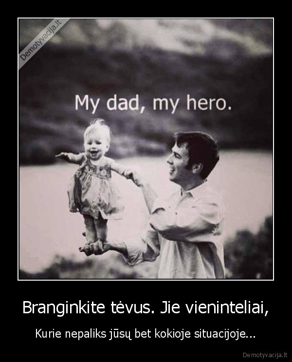 Branginkite tėvus. Jie vieninteliai,