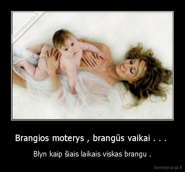 Brangios moterys , brangūs vaikai . . . 