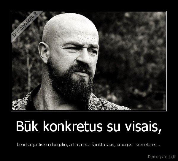 Būk konkretus su visais,