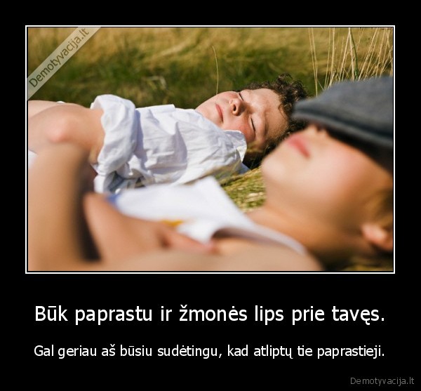 Būk paprastu ir žmonės lips prie tavęs.