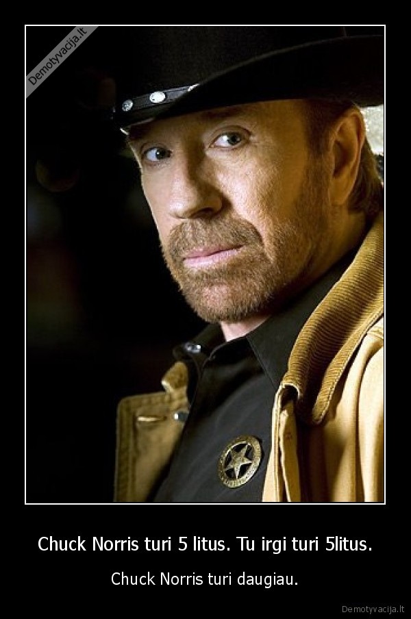 Chuck Norris turi 5 litus. Tu irgi turi 5litus.