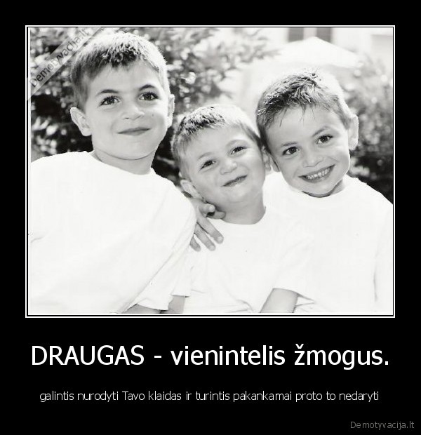 DRAUGAS - vienintelis žmogus.