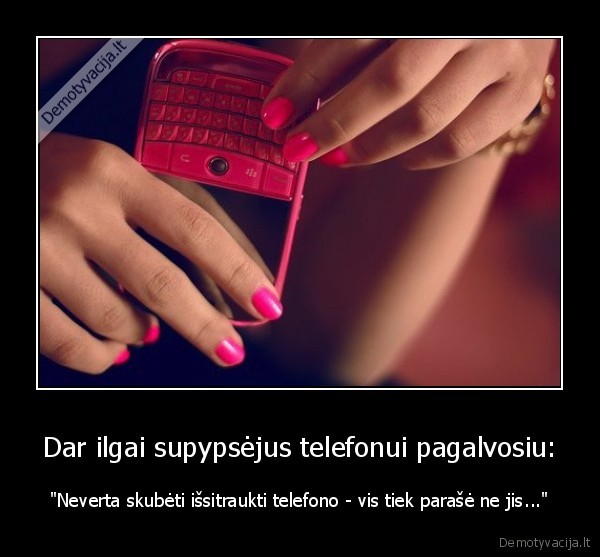 Dar ilgai supypsėjus telefonui pagalvosiu: