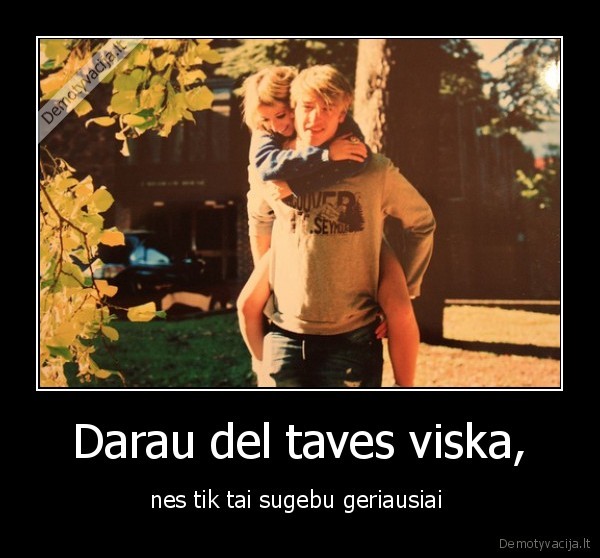 Darau del taves viska,