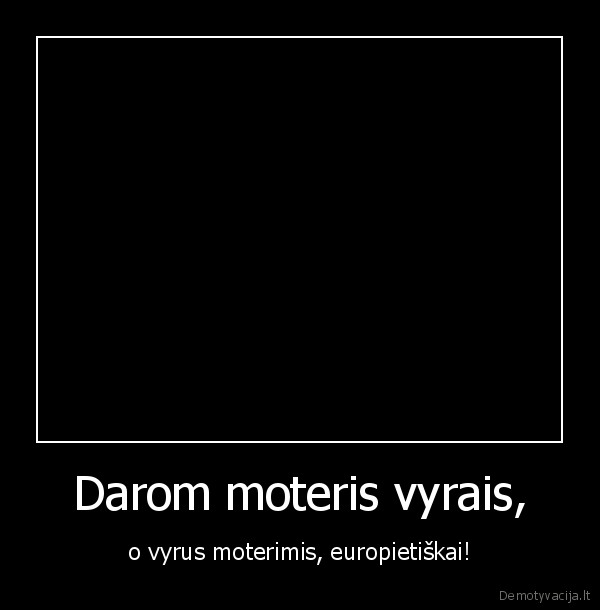 Darom moteris vyrais,