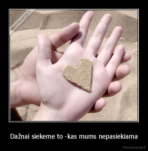 Dažnai siekeme to -kas mums nepasiekiama