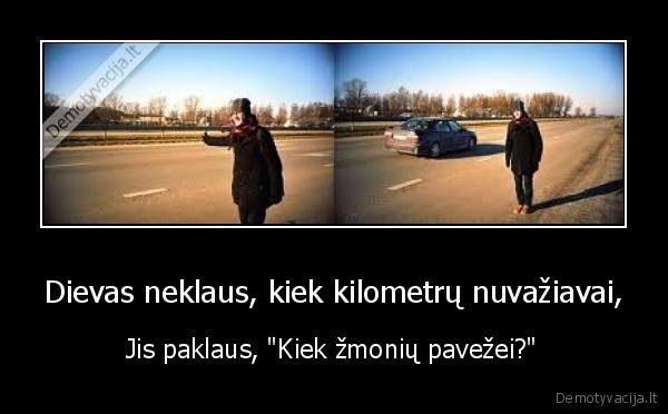 Dievas neklaus, kiek kilometrų nuvažiavai,