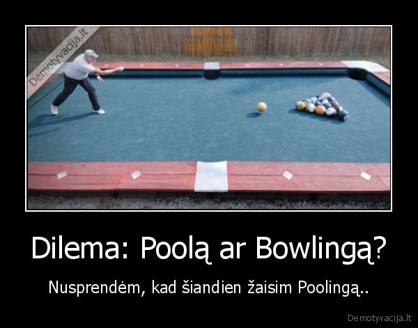 Dilema: Poolą ar Bowlingą?