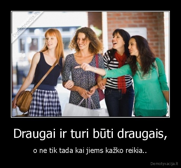 Draugai ir turi būti draugais,