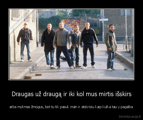 Draugas už draugą ir iki kol mus mirtis išskirs