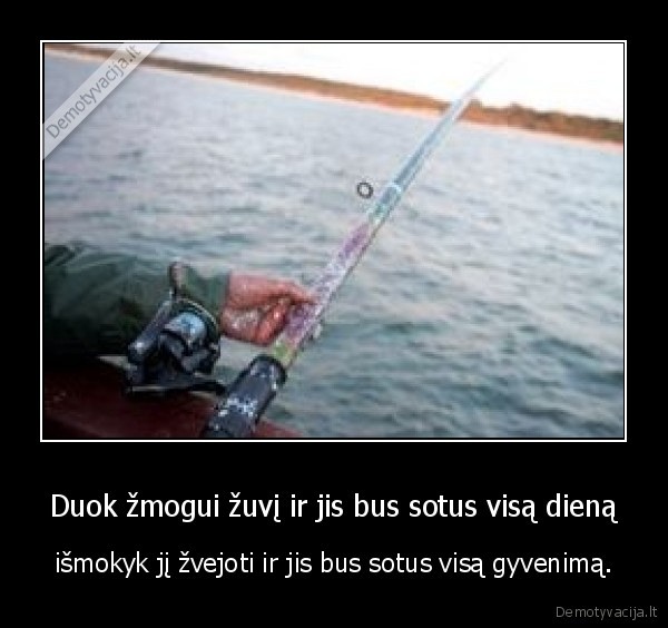 Duok žmogui žuvį ir jis bus sotus visą dieną