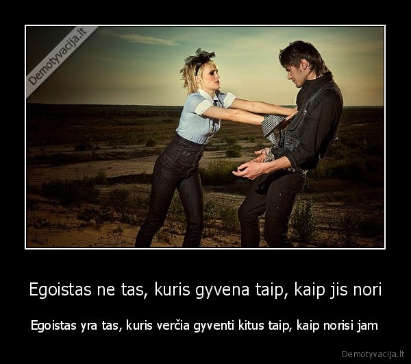 Egoistas ne tas, kuris gyvena taip, kaip jis nori