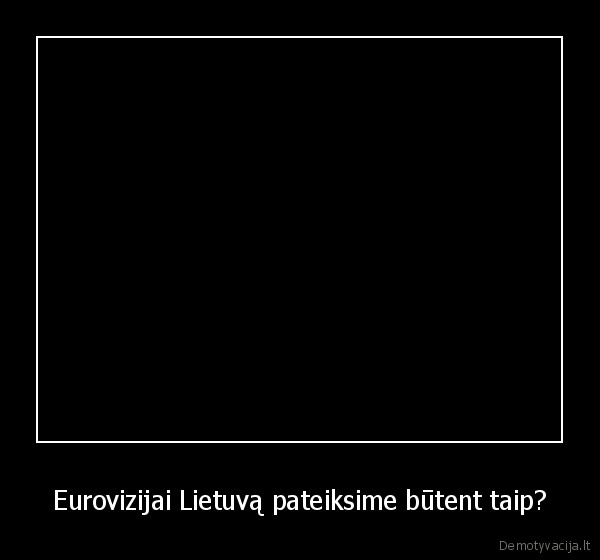 Eurovizijai Lietuvą pateiksime būtent taip?