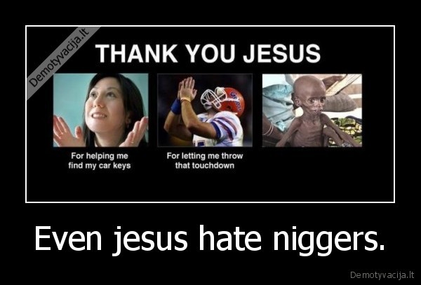 Even jesus hate niggers.