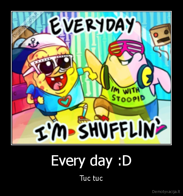 Every day :D