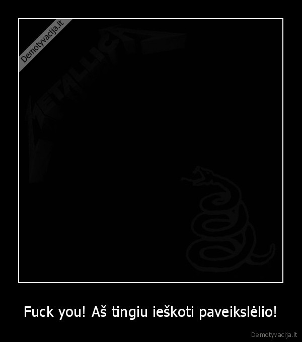 Fuck you! Aš tingiu ieškoti paveikslėlio!