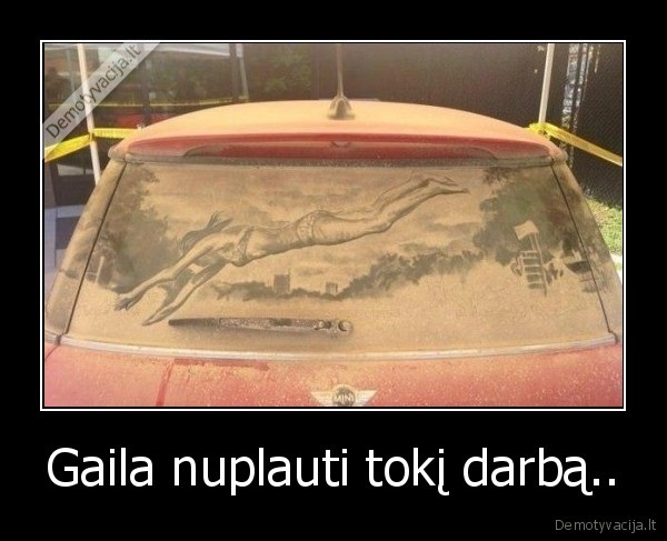 Gaila nuplauti tokį darbą..