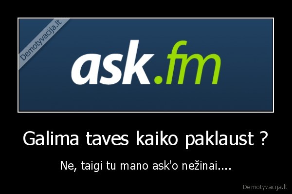 Galima taves kaiko paklaust ?