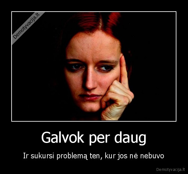 Galvok per daug