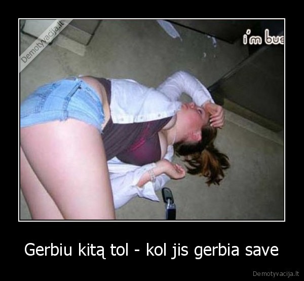 Gerbiu kitą tol - kol jis gerbia save