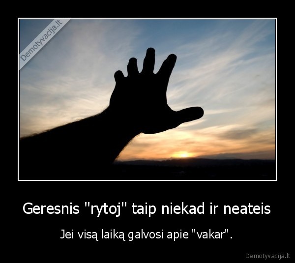 Geresnis &quot;rytoj&quot; taip niekad ir neateis