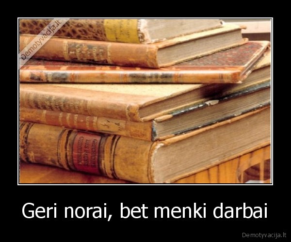 Geri norai, bet menki darbai