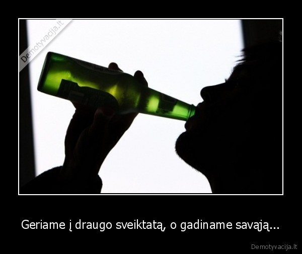 Geriame į draugo sveiktatą, o gadiname savąją...