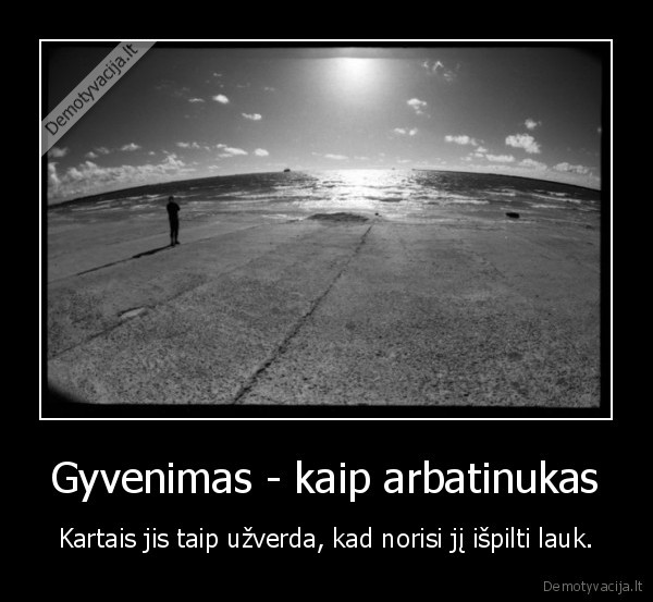 Gyvenimas - kaip arbatinukas