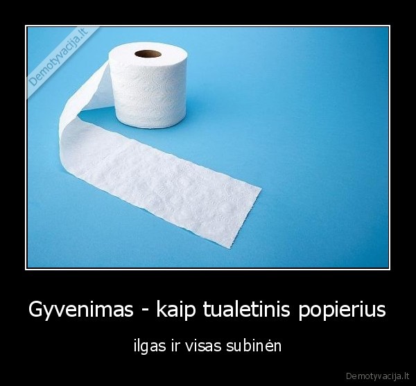 Gyvenimas - kaip tualetinis popierius