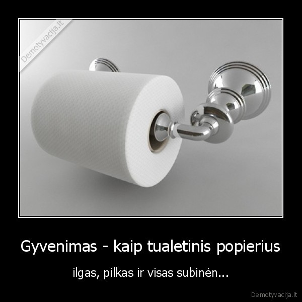 Gyvenimas - kaip tualetinis popierius