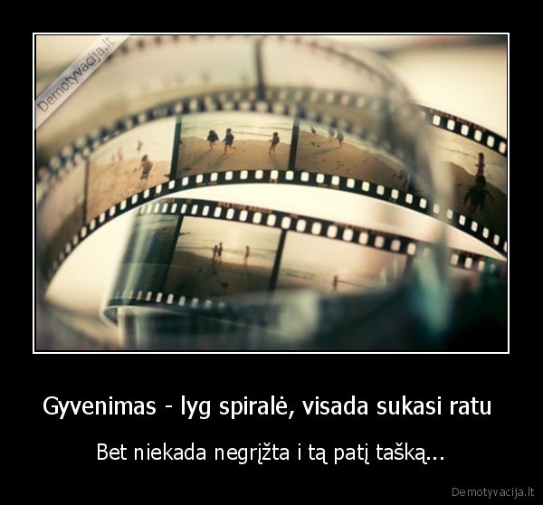 Gyvenimas - lyg spiralė, visada sukasi ratu 