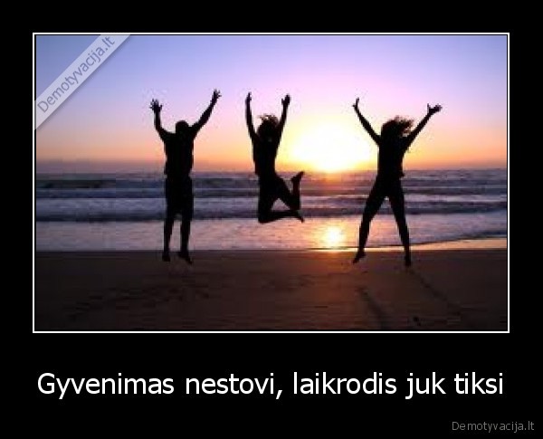 Gyvenimas nestovi, laikrodis juk tiksi