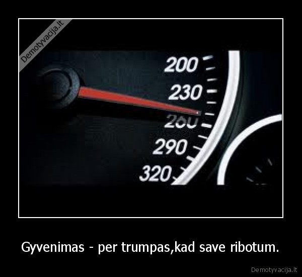 Gyvenimas - per trumpas,kad save ribotum.